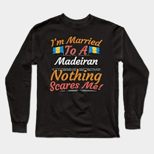 I'm Married To A Madeiran Nothing Scares Me - Gift for Madeiran From Madeira Europe,Portugal Region, Long Sleeve T-Shirt